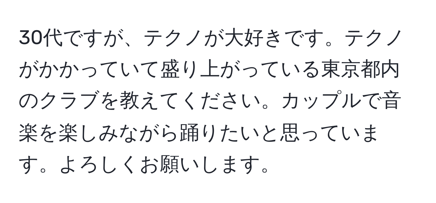 30代ですが、テクノが大好きです。テクノがかかっていて盛り上がっている東京都内のクラブを教えてください。カップルで音楽を楽しみながら踊りたいと思っています。よろしくお願いします。