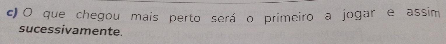 que chegou mais perto será o primeiro a jogar e assim 
sucessivamente.