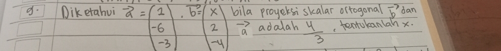 Diketahui vector a=beginpmatrix 2 -6 -3endpmatrix , vector b=beginpmatrix x 2 -4endpmatrix bila proyeksiskalar orrogonal vector b dan
vector a adalah  4/3  , tentukanlah x.