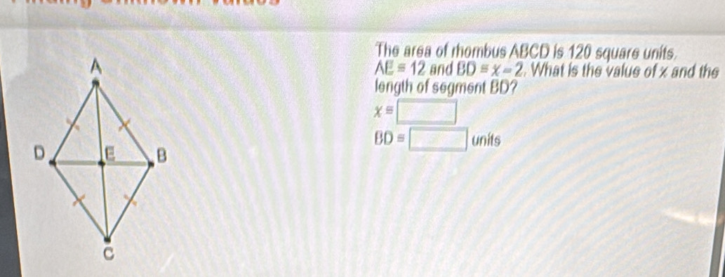 The area of rhombus ABCD is 120 square units. 
. What is the value of x and the
AE=12 and BD=x-2
length of segment BD?
x=□
BD=□ units