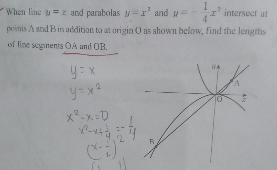 When line y=x and parabolas y=x^2 and y=- 1/4 x^2 intersect at
points A and B in addition to at origin O as shown below, find the lengths
of line segments OA and OB.