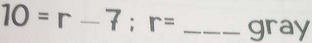 10=r-7:r=
gray