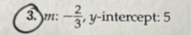 3. m: - 2/3  , y-intercept: 5