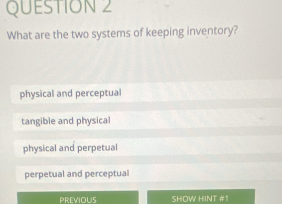 What are the two systems of keeping inventory?
physical and perceptual
tangible and physical
physical and perpetual
perpetual and perceptual
PREVIOUS SHOW HINT #1