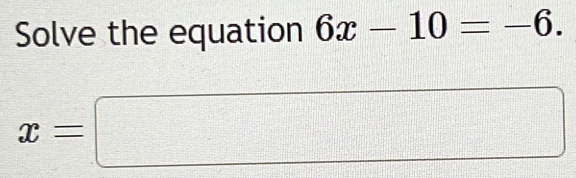 Solve the equation 6x-10=-6.
x=□
=