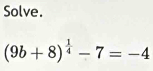 Solve.
(9b+8)^ 1/4 -7=-4