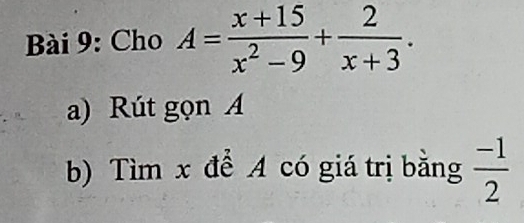 Cho A= (x+15)/x^2-9 + 2/x+3 . 
a) Rút gọn A 
b) Tìm x để A có giá trị bằng  (-1)/2 