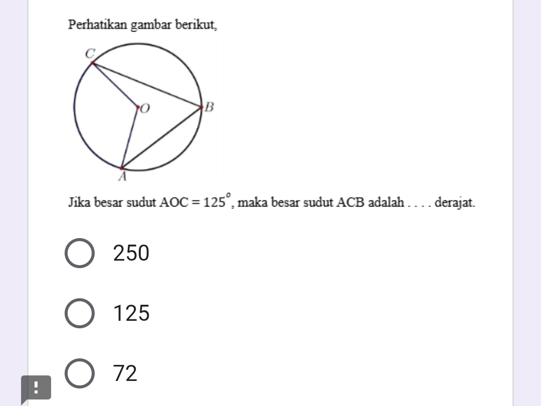 Perhatikan gambar berikut,
Jika besar sudut AOC=125° , maka besar sudut ACB adalah . . . . derajat.
250
125
72!