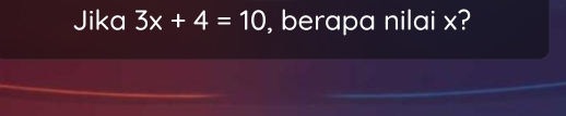 Jika 3x+4=10 , berapa nilai x?