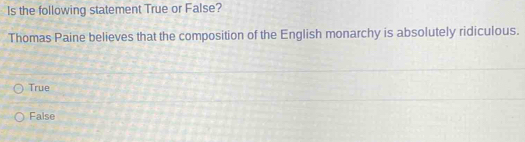 Is the following statement True or False?
Thomas Paine believes that the composition of the English monarchy is absolutely ridiculous.
True
False