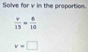 Solve for v in the proportion.
v=□