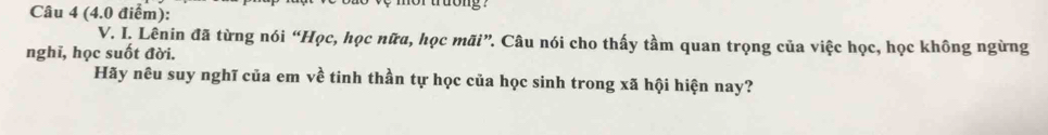 ttong 
V. I. Lênin đã từng nói “Học, học nữa, học mãi”. Câu nói cho thấy tầm quan trọng của việc học, học không ngừng 
nghĩ, học suốt đời. 
Hãy nêu suy nghĩ của em về tinh thần tự học của học sinh trong xã hội hiện nay?