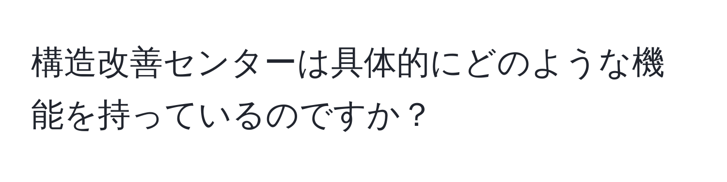 構造改善センターは具体的にどのような機能を持っているのですか？