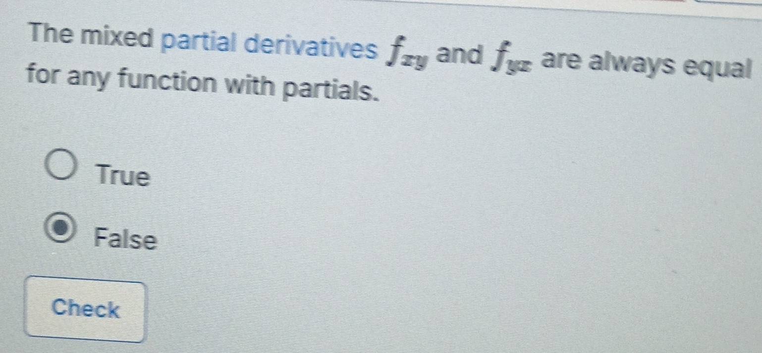 The mixed partial derivatives f_xy and f_yx are always equal
for any function with partials.
True
False
Check