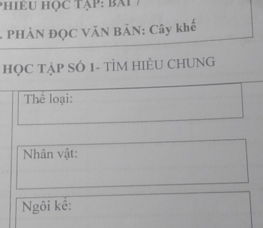 PHIEU HọC TạP: Bai 7 
PHÀN ĐQC VăN BẢN: Cây khế 
HỌC TẠP SÓ 1- TÌM HIÊU CHUNG 
Thể loại: 
Nhân vật: 
Ngôi kể: