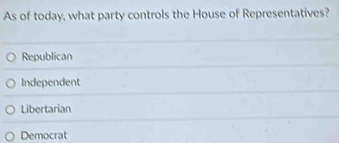 As of today, what party controls the House of Representatives?
Republican
Independent
Libertarian
Democrat