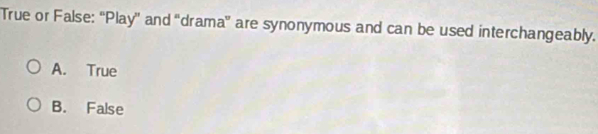 True or False: “Play' and “drama” are synonymous and can be used interchangeably.
A. True
B. False