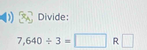 Divide:
7,640/ 3=□ R □