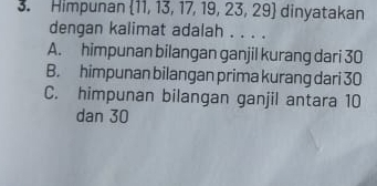 Himpunan  11,13,17,19,23,29 dinyatakan
dengan kalimat adalah . . . .
A. himpunan bilangan ganjil kurang dari 30
B. himpunan bilangan prima kurang dari 30
C. himpunan bilangan ganjil antara 10
dan 30