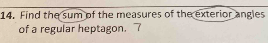 Find the sum of the measures of the exterior angles 
of a regular heptagon.