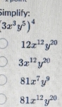 Simplify:
(3x^3y^5)^4
12x^(12)y^(20)
3x^(12)y^(20)
81x^7y^9
81x^(12)y^(20)