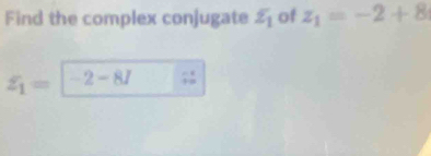 Find the complex conjugate varepsilon _1 of z_1=-2+8
xi _1= -2-8I;;