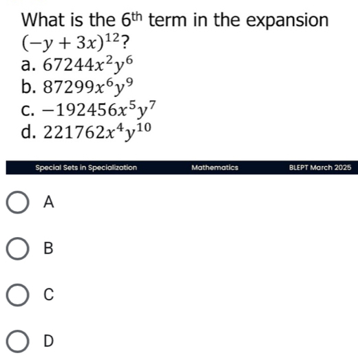 What is the 6^(th) term in the expansion
(-y+3x)^12 ?
a. 67244x^2y^6
b. 87299x^6y^9
C. -192456x^5y^7
d. 221762x^4y^(10)
Special Sets in Specialization Mathematics BLEPT March 2025
A
B
C
D