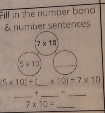 Fill in the number bond 
& number sentences
7* 10
5* 10
(5* 10)+ _  * 10)=7* 10
_ 
_ 
+ =_ 
_ 7* 10=