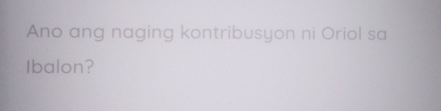 Ano ang naging kontribusyon ni Oriol sa 
Ibalon?