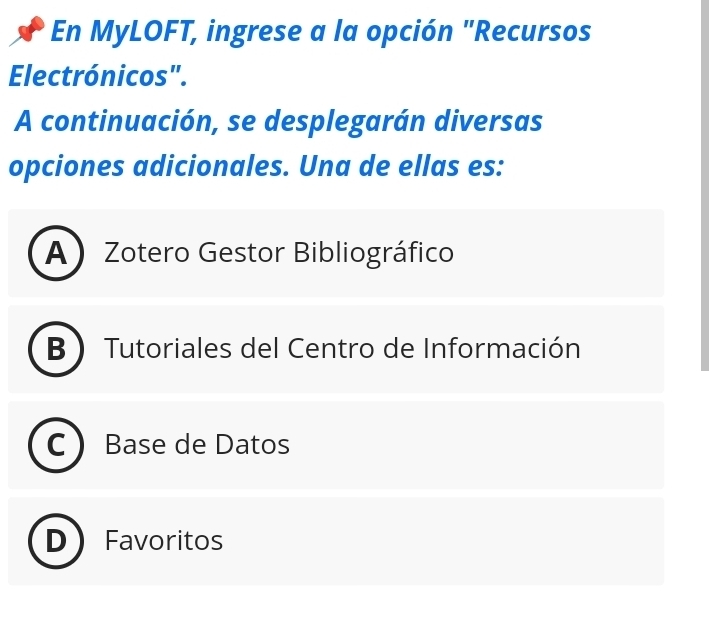 En MyLOFT, ingrese a la opción "Recursos
Electrónicos".
A continuación, se desplegarán diversas
opciones adicionales. Una de ellas es:
A Zotero Gestor Bibliográfico
B  Tutoriales del Centro de Información
Base de Datos
Favoritos