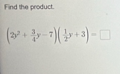 Find the product.
(2y^2+ 3/4 y-7)( 1/2 y+3)=□