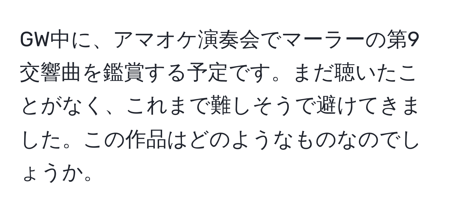 GW中に、アマオケ演奏会でマーラーの第9交響曲を鑑賞する予定です。まだ聴いたことがなく、これまで難しそうで避けてきました。この作品はどのようなものなのでしょうか。