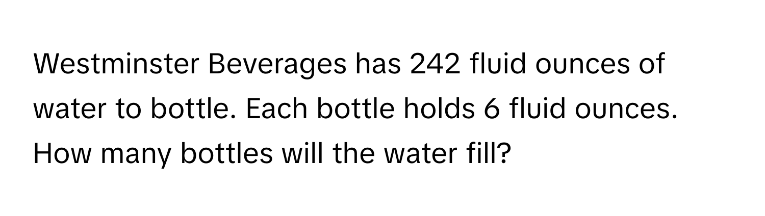 Westminster Beverages has 242 fluid ounces of water to bottle. Each bottle holds 6 fluid ounces. How many bottles will the water fill?