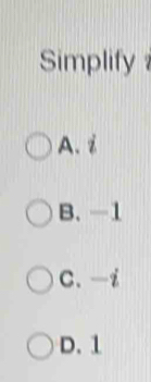 Simplify
A. i
B. -1
C. —i
D. 1