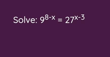 Solve: 9^(8-x)=27^(x-3)