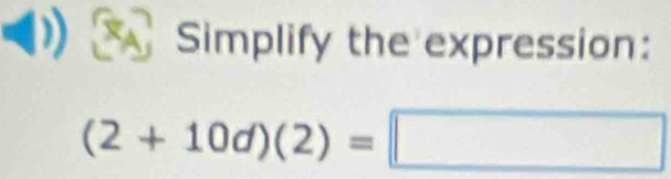 Simplify the expression:
(2+10d)(2)=□