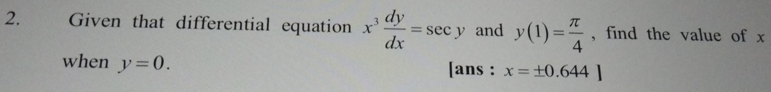 औ Given that differential equation x^3 dy/dx =sec y and y(1)= π /4  , find the value of x
when y=0. [ans : x=± 0.644]