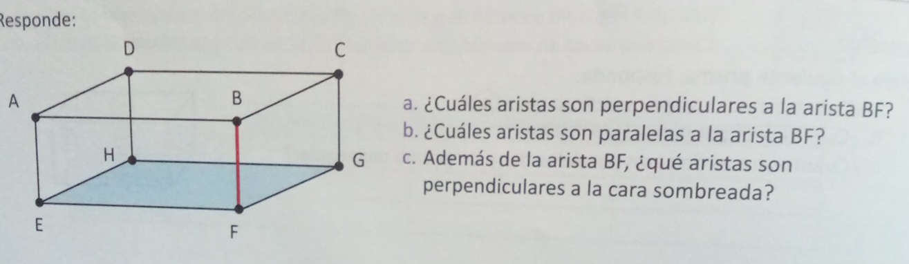 Responde: 
A. ¿Cuáles aristas son perpendiculares a la arista BF? 
. ¿Cuáles aristas son paralelas a la arista BF? 
. Además de la arista BF, ¿qué aristas son 
perpendiculares a la cara sombreada?