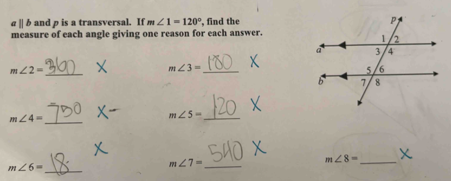 aparallel b and p is a transversal. If m∠ 1=120° , find the 
measure of each angle giving one reason for each answer.
m∠ 2=
_
m∠ 3=
_ 
_ m∠ 4=
_ m∠ 5=
m∠ 8= _
m∠ 6= _ 
_ m∠ 7=