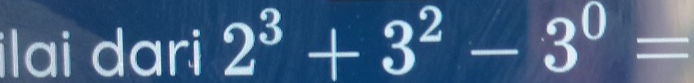 ilai dari 2^3+3^2-3^0=