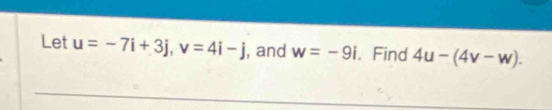 Let u=-7i+3j, v=4i-j , and w=-9i. Find 4u-(4v-w).