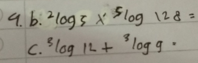 ^2log 5*^5log 128=
C. 3log 12+3log 9=