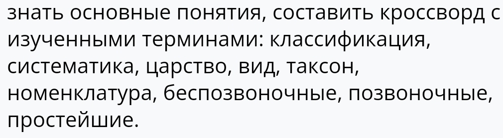 знать основные понятия, составить Κроссворд с 
ызученными Τерминами: Κлассификация, 
систематика, царство, Βид, τаксон, 
номенклатура, беслозвоночные, позвоночные, 
простейшие.