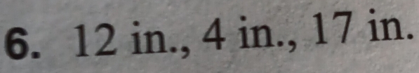 6. 12 in., 4 in., 17 in.