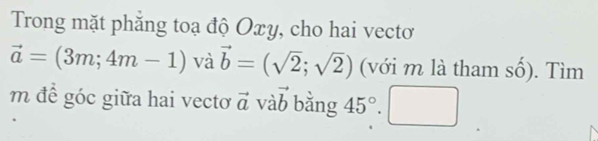 Trong mặt phăng toạ độ Oxy, cho hai vecto
vector a=(3m;4m-1) và vector b=(sqrt(2);sqrt(2)) (với m là tham số). Tìm 
m để góc giữa hai vecto vector a vàb vector b bằng 45°· □