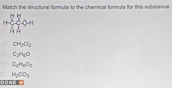 Match the structural formula to the chemical formula for this substance.
CH_2Cl_2
C_2H_6O
C_2H_6O_2
H_2CO_3
DONE