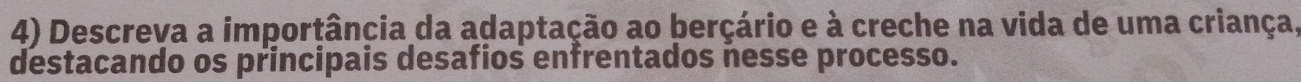 Descreva a importância da adaptação ao berçário e à creche na vida de uma criança, 
destacando os principais desafios enfrentados nesse processo.