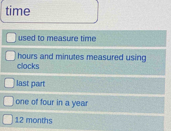 time
used to measure time
hours and minutes measured using
clocks
last part
one of four in a year
12 months