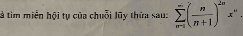 à tìm miền hội tụ của chuỗi lũy thừa sau: sumlimits _(n=1)^(∈fty)( n/n+1 )^2nx^n.