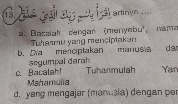 Lé elsmy Éál artinya
a. Bacalah dengan (menyebu⁺) nama
Tuhanmu yang menciptakan
b. Dia menciptakan manusia dar
segumpal darah
c. Bacalah! Tuhanmulah Yan
Mahamulia
d. yang mengajar (manusia) dengan per